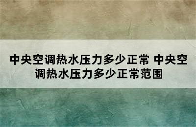 中央空调热水压力多少正常 中央空调热水压力多少正常范围